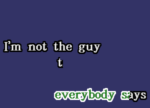Fm not the guy

t

everybody gays