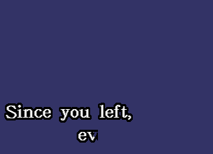 Since you left,
ex