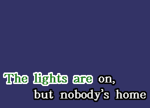 mm-on,

but nobody,s home