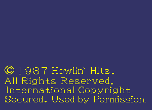 C3) 1 987 Howlirf Hits.

All Rights Reserved.
International Copyright
Secured. Used by Permission.