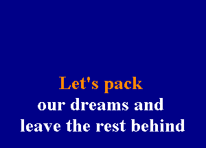 Let's pack
our dreams and
leave the rest behind
