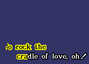 Lb M33 93!?
mdle of love, oh!