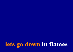 lets go down in flames