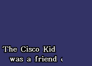 The Cisco Kid
was a friend