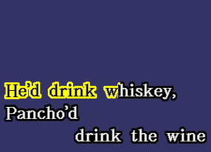 Wskey,
Panchdd
drink the Wine