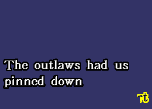The outlaws had us
pinned down

'31?