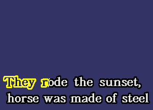 m mode the sunset,

horse was made of steel