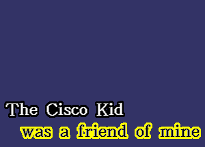 TheCiscoKid
madam