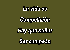 La Vida es
Competicidn

Hay que soriar

Ser campedn