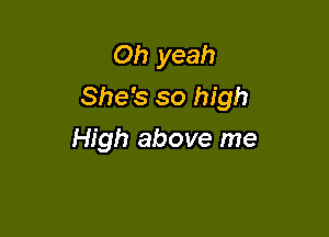 Oh yeah
She's so high

High above me