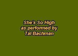She's So High

as perfonned by
Ta! Bachman