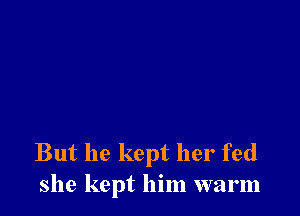 But he kept her fed
she kept him warm