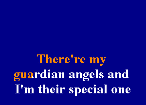 There're my
guardian angels and
I'm their special one