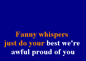 Fanny whispers
just do your best we're
awful proud of you