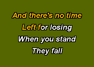 And there's no time

Left for losing

When you stand
They fall