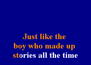 Just like the
boy who made up
stories all the time