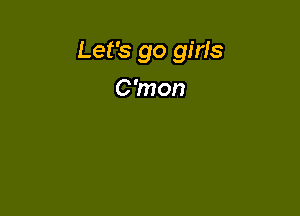 Let's go girls

C'mon