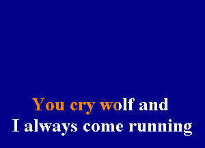 You cr 7 wolf and
I always come running