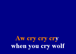 Aw cry cry cry
When you cry wolf