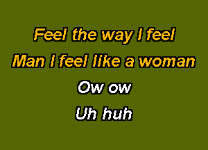 Fee! the way I feel

Man I feel like a woman
Owow

Uh huh