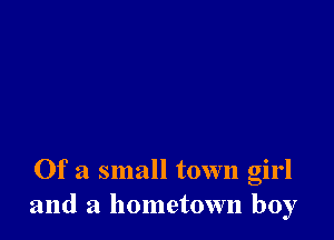 Of a small town girl
and a hometown boy