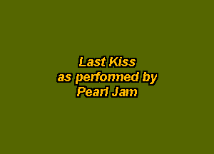 Last Kiss

as performed by
Pearl Jam