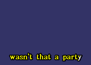 wasn,t that a party