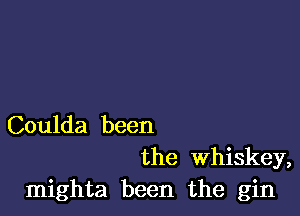 Coulda been
the Whiskey,

mighta been the gin