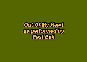 Out Of My Head

as perfonned by
Fast Ball