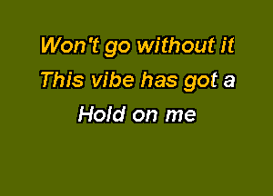 Won't go without it

This vibe has got a

Hold on me