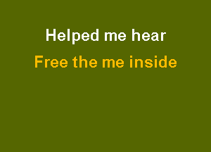 Helped me hear

Free the me inside