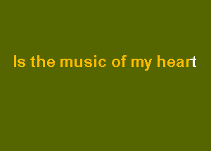 Is the music of my heart