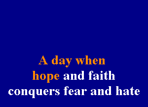 A day when
hope and faith
conquers fear and hate