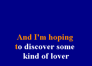 , 0
And I m hopmg
to discover some
kind of lover