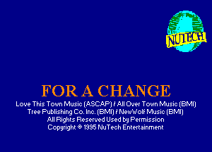 FOR A CHANGE

Love This Town Music (ASCAP) i All DUE! Town Music (BMI)
Tree Publishing Co. Inc. (BMI) i Newwolf Music (BMI)
All Rights Reserved Used by Permission
Copyrightt91995 NuTech Entertainment
