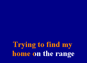 Trying to find my
home on the range