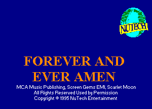 FOREVER AND
EVER ANIEN

MCA Music Publishing, Screen Gems EMI. Scarlet Moon
All Rights Reserved Used by Permission
Copyrightt91995 NuTech Entertainment