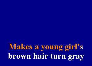 Makes a young girl's
brown hair turn gray
