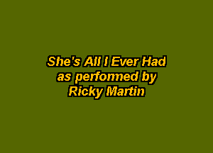 She's All I Ever Had

as perfonned by
Ricky Martin