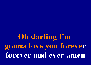 Oh darling I'm
gonna love you forever
forever and ever amen