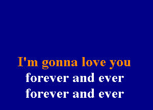 I'm gonna love you
forever and ever
forever and ever