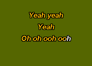 Yeah yeah
Yeah

Oh oh ooh ooh