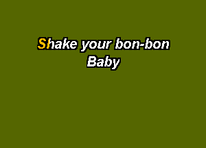Shake your bon-bon
Baby