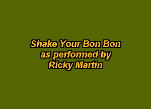 Shake Your Bon Bon

as performed by
Ricky Martin