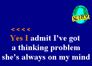 Y es I admit I've got
a thinking problem
she's always on my mind