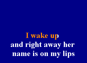 I wake up
and right away her
name is on my lips