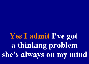 Y es'I admit I've got
a thinking problem
she's always on my mind