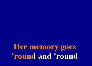 Her memory goes
'round and 'round