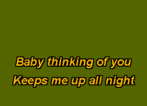 Baby thinking of you

Keeps me up all night