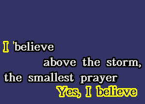 E 'believe

above the storm,
the smallest prayer

munu-